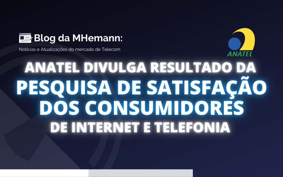 Anatel divulga resultados de Pesquisa de Satisfação dos consumidores de Internet e Telefonia